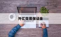 外汇交易保证金(外汇交易保证金需要多少)