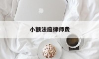 小额法庭律师费(小额诉讼律师代理费)