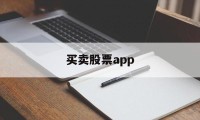 买卖股票app(怎么下载炒股软件)