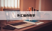 外汇操作教学(外汇操作视频教程)