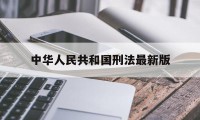 中华人民共和国刑法最新版(中华人民共和国刑法最新版2024年)