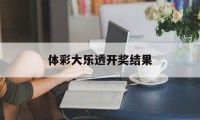 体彩大乐透开奖结果(体彩大乐透开奖结果走势图)