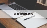 江华律师事务所(江华律师事务所电话)