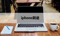 iphone刷退(ios刷退款是真的吗)