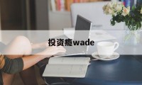 投资瘾wade的简单介绍