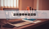 法扶律师申请资格(申请法律援助律师的条件)