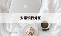 安泰银行外汇(安泰银行是什么性质的银行)