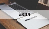 公证律师(公证律师事务所)