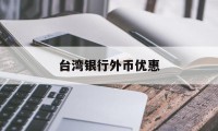 台湾银行外币优惠(台湾银行外汇牌价查询)