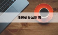 法援处办公时间(法援处办公时间规定)