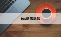 ios商店退款(ios商店退款流程)