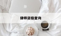 律师资格查询(律师事务所执业许可证查询)