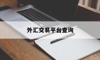 外汇交易平台查询(外汇交易平台查询个人信息)