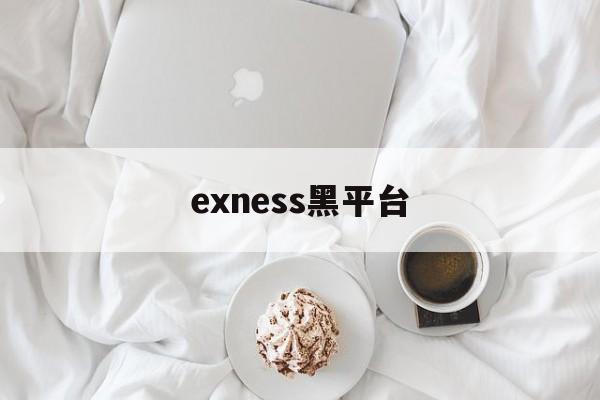 exness黑平台(黑平台app下架了怎么办)