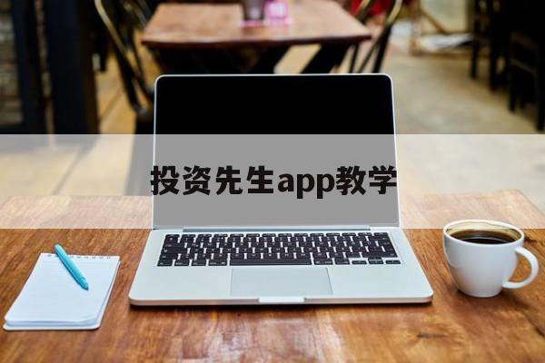 投资先生app教学(投资先生app教学怎么样)