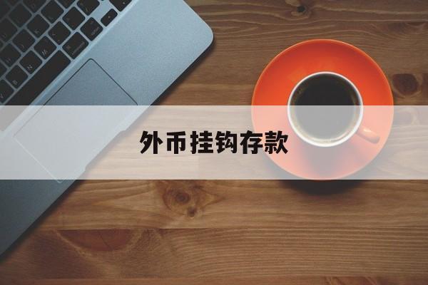 外币挂钩存款(外币挂钩存款是什么意思)