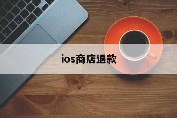 ios商店退款(ios商店退款流程)