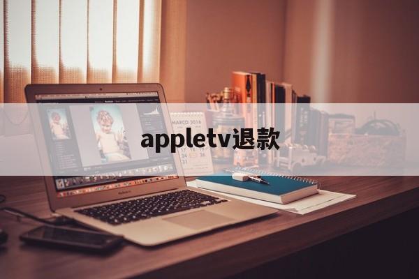 appletv退款(apple tv怎么退出账号)